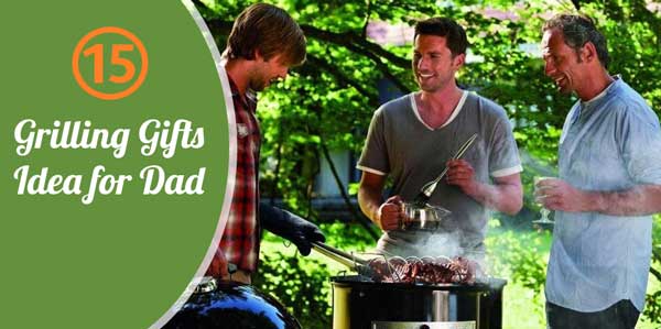 Grilling Gifts for Dad: Check Our Top 15 Amazing Ideas